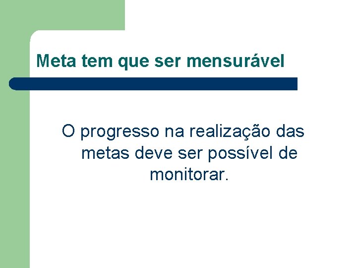 Meta tem que ser mensurável O progresso na realização das metas deve ser possível