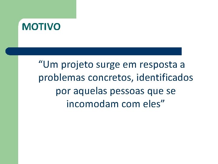 MOTIVO “Um projeto surge em resposta a problemas concretos, identificados por aquelas pessoas que