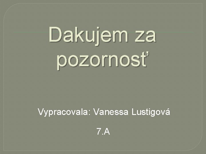 Dakujem za pozornosť Vypracovala: Vanessa Lustigová 7. A 