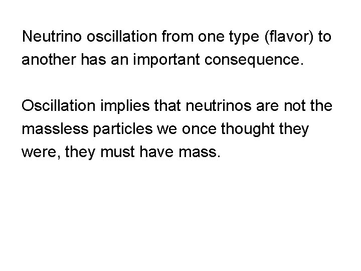 Neutrino oscillation from one type (flavor) to another has an important consequence. Oscillation implies