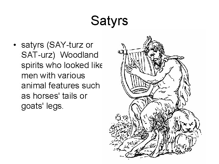 Satyrs • satyrs (SAY-turz or SAT-urz) Woodland spirits who looked like men with various