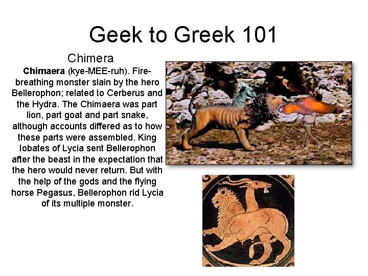 Geek to Greek 101 Chimera Chimaera (kye-MEE-ruh). Fire breathing monster slain by the hero