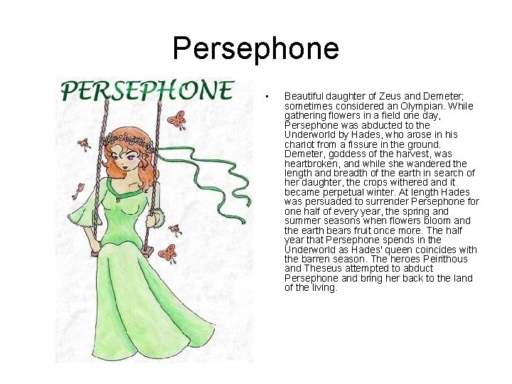 Persephone • Beautiful daughter of Zeus and Demeter; sometimes considered an Olympian. While gathering