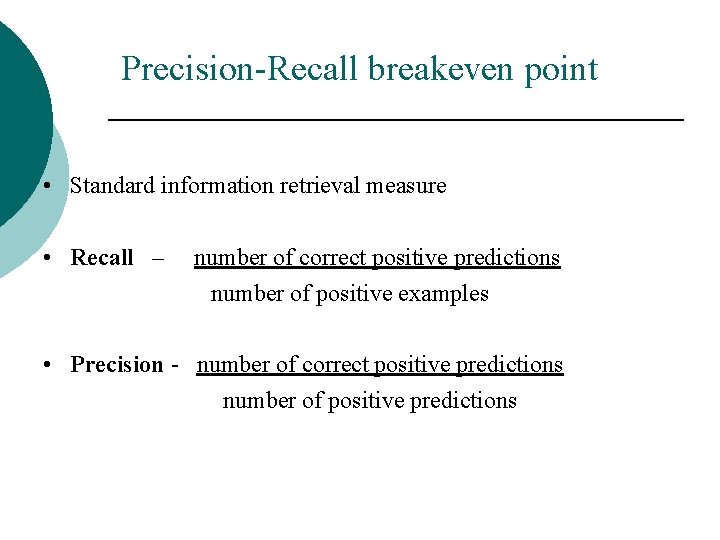 Precision-Recall breakeven point • Standard information retrieval measure • Recall – number of correct