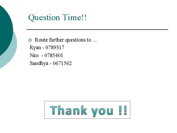 Question Time!! Route further questions to. . . Ryan - 0789317 Neo - 0785401