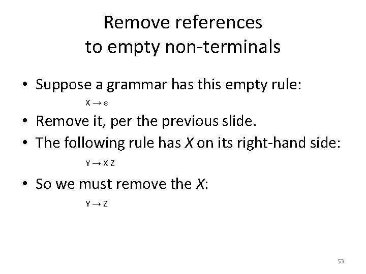 Remove references to empty non-terminals • Suppose a grammar has this empty rule: X→ε