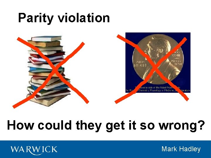 Parity violation How could they get it so wrong? Mark Hadley 