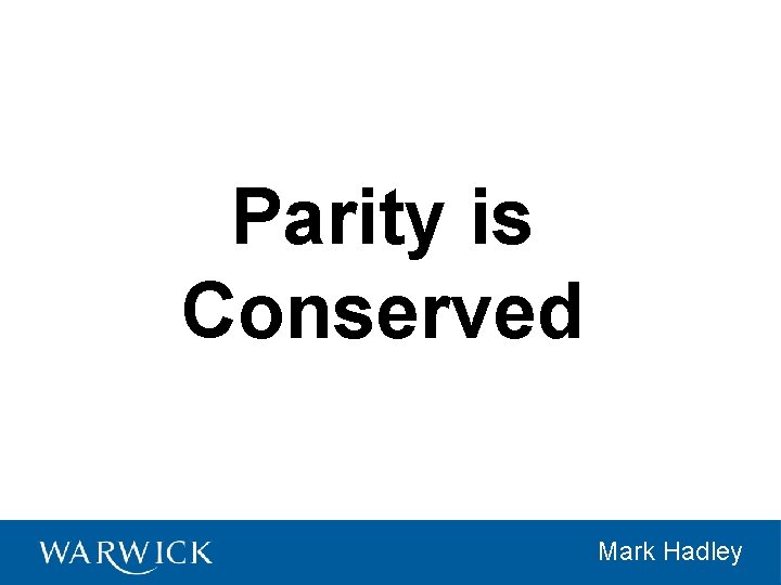 Parity is Conserved Mark Hadley 