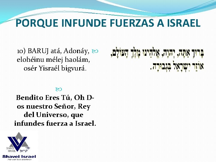 PORQUE INFUNDE FUERZAS A ISRAEL 10) BARUJ atá, Adonáy, elohéinu mélej haolám, osér Yisraél