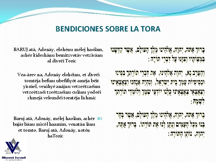 BENDICIONES SOBRE LA TORA BARUJ atá, Adonáy, elohénu mélej haolám, ashér kideshánu bemitzvotáv vetzivánu