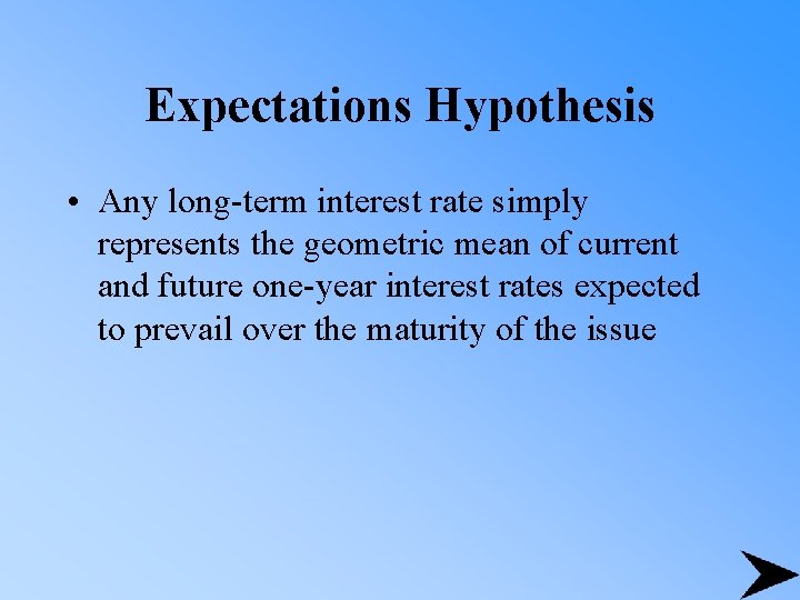 Expectations Hypothesis • Any long-term interest rate simply represents the geometric mean of current