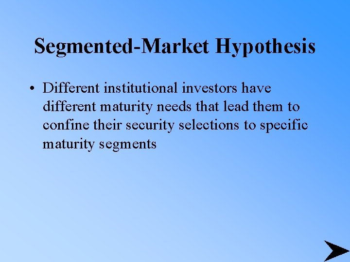 Segmented-Market Hypothesis • Different institutional investors have different maturity needs that lead them to