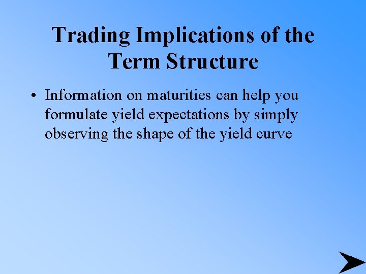 Trading Implications of the Term Structure • Information on maturities can help you formulate
