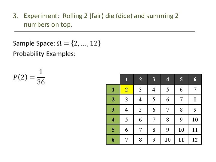 3. Experiment: Rolling 2 (fair) die (dice) and summing 2 numbers on top. •