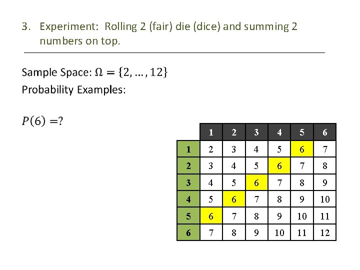 3. Experiment: Rolling 2 (fair) die (dice) and summing 2 numbers on top. •