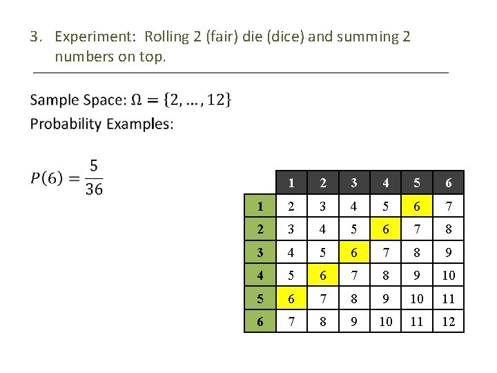 3. Experiment: Rolling 2 (fair) die (dice) and summing 2 numbers on top. •