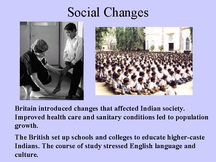 Social Changes Britain introduced changes that affected Indian society. Improved health care and sanitary