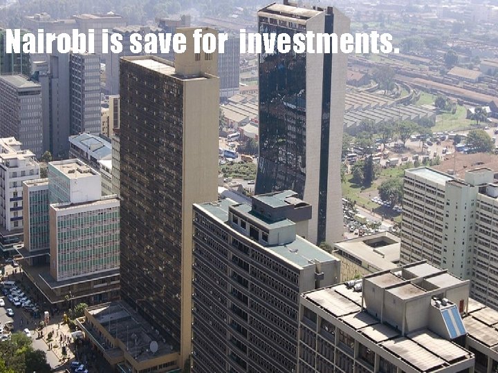 Nairobi is save for investments. 