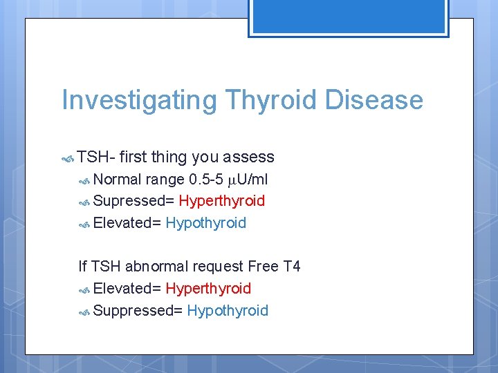 Investigating Thyroid Disease TSH- first thing you assess range 0. 5 -5 U/ml Supressed=