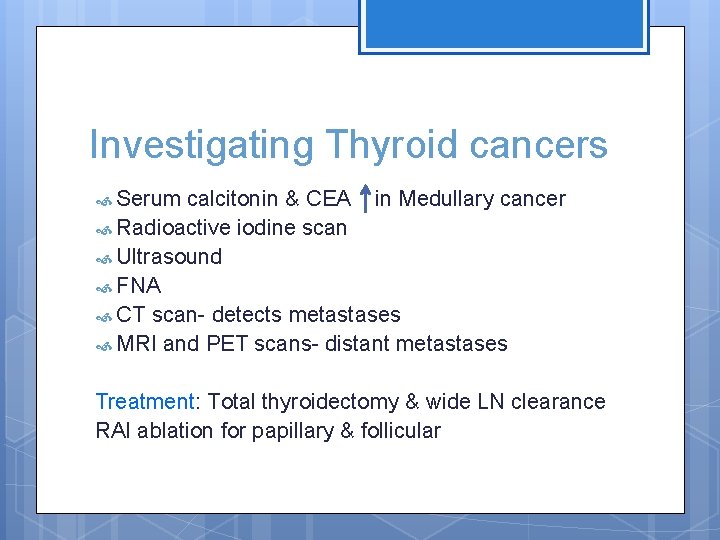 Investigating Thyroid cancers Serum calcitonin & CEA in Medullary cancer Radioactive iodine scan Ultrasound