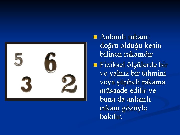 Anlamlı rakam: doğru olduğu kesin bilinen rakamdır n Fiziksel ölçülerde bir ve yalnız bir