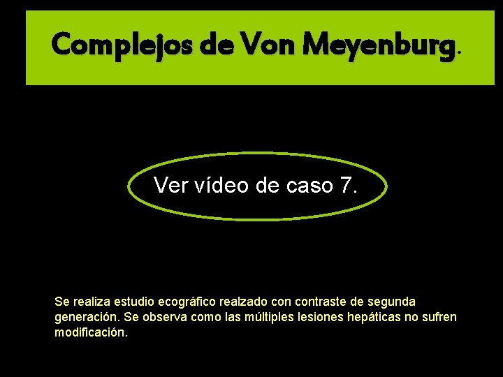 Complejos de Von Meyenburg. Ver vídeo de caso 7. Se realiza estudio ecográfico realzado