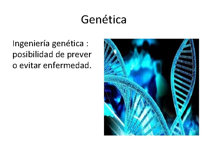 Genética Ingeniería genética : posibilidad de prever o evitar enfermedad. 