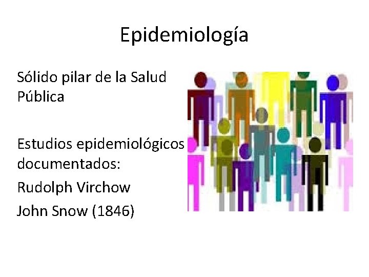 Epidemiología Sólido pilar de la Salud Pública Estudios epidemiológicos documentados: Rudolph Virchow John Snow