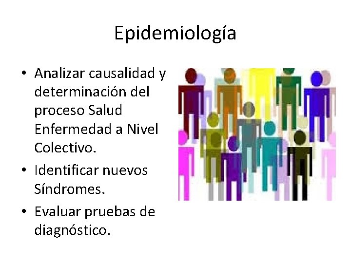 Epidemiología • Analizar causalidad y determinación del proceso Salud Enfermedad a Nivel Colectivo. •