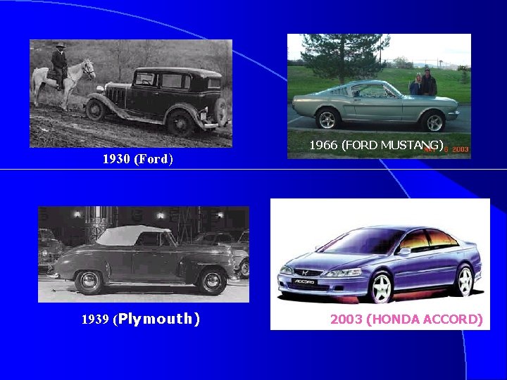 1930 (Ford) 1939 (Plymouth) 1966 (FORD MUSTANG) 2003 (HONDA ACCORD) 