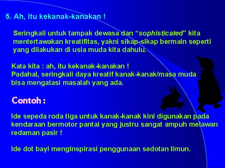 5. Ah, itu kekanak-kanakan ! Seringkali untuk tampak dewasa dan “sophisticated” kita mentertawakan kreatifitas,