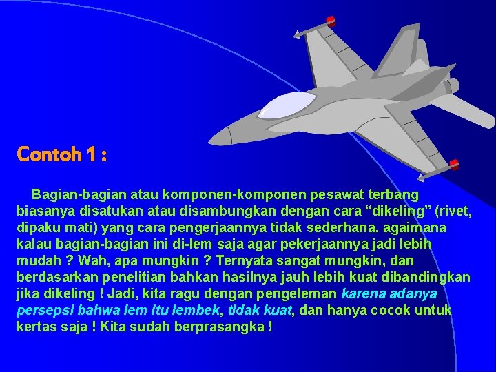 Contoh 1 : Bagian-bagian atau komponen-komponen pesawat terbang biasanya disatukan atau disambungkan dengan cara