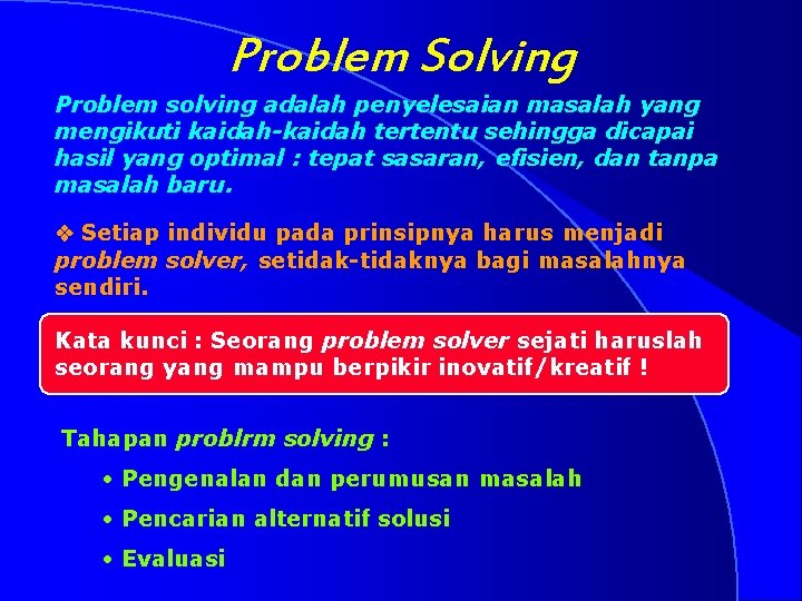 Problem Solving Problem solving adalah penyelesaian masalah yang mengikuti kaidah-kaidah tertentu sehingga dicapai hasil
