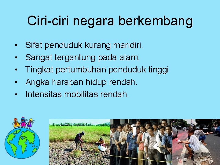 Ciri-ciri negara berkembang • • • Sifat penduduk kurang mandiri. Sangat tergantung pada alam.