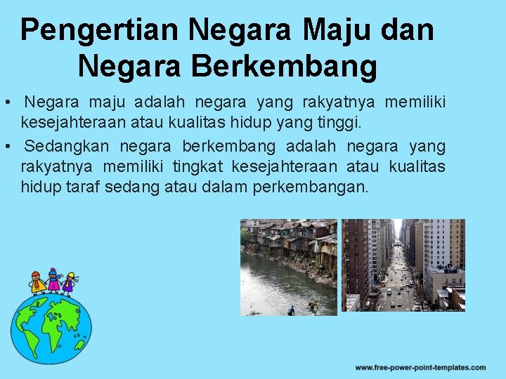 Pengertian Negara Maju dan Negara Berkembang • Negara maju adalah negara yang rakyatnya memiliki