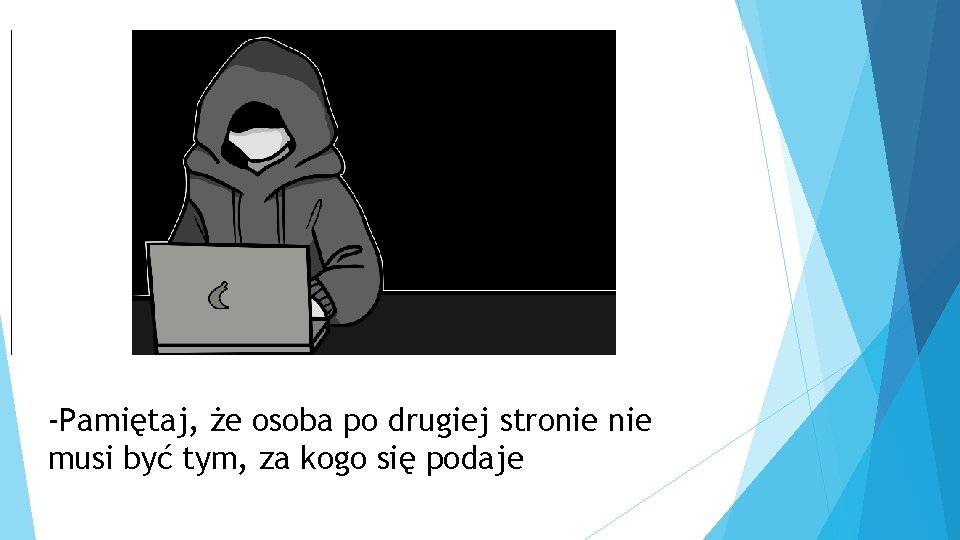 -Pamiętaj, że osoba po drugiej stronie musi być tym, za kogo się podaje 