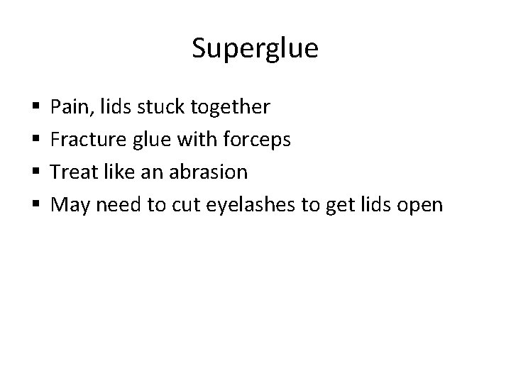 Superglue Pain, lids stuck together Fracture glue with forceps Treat like an abrasion May