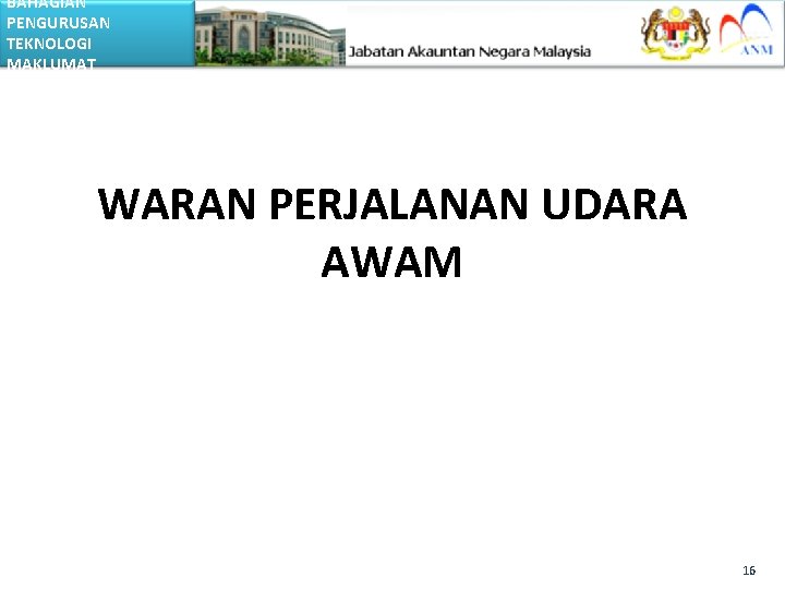 BAHAGIAN PENGURUSAN TEKNOLOGI MAKLUMAT WARAN PERJALANAN UDARA AWAM 16 