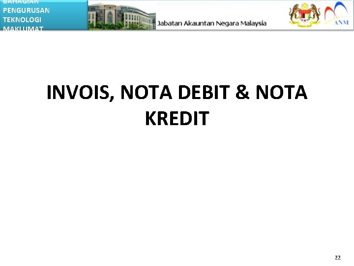 BAHAGIAN PENGURUSAN TEKNOLOGI MAKLUMAT INVOIS, NOTA DEBIT & NOTA KREDIT 22 