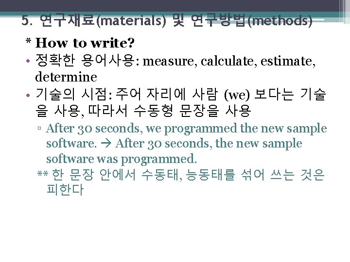 5. 연구재료(materials) 및 연구방법(methods) * How to write? • 정확한 용어사용: measure, calculate, estimate,