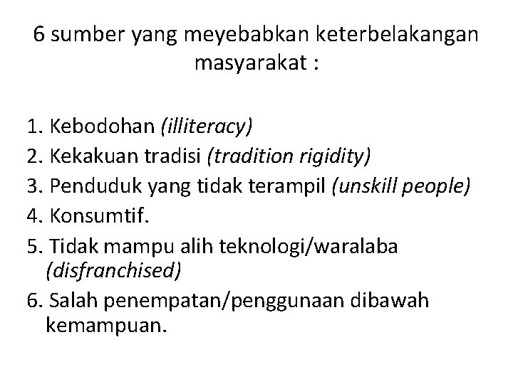 6 sumber yang meyebabkan keterbelakangan masyarakat : 1. Kebodohan (illiteracy) 2. Kekakuan tradisi (tradition