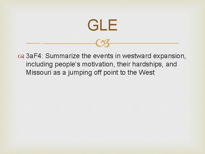 GLE 3 a. F 4: Summarize the events in westward expansion, including people’s motivation,