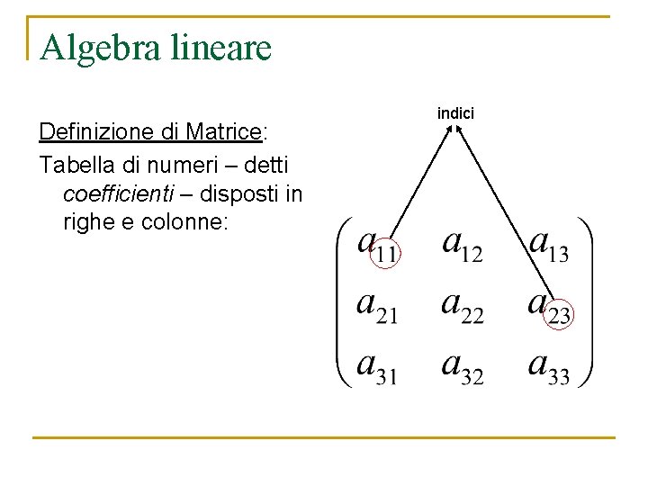 Algebra lineare Definizione di Matrice: Tabella di numeri – detti coefficienti – disposti in Algebra lineare Definizione di Matrice: Tabella di numeri – detti coefficienti – disposti in