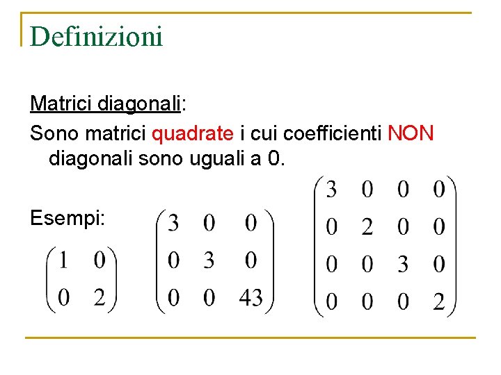 Definizioni Matrici diagonali: Sono matrici quadrate i cui coefficienti NON diagonali sono uguali a Definizioni Matrici diagonali: Sono matrici quadrate i cui coefficienti NON diagonali sono uguali a