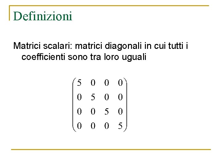Definizioni Matrici scalari: matrici diagonali in cui tutti i coefficienti sono tra loro uguali Definizioni Matrici scalari: matrici diagonali in cui tutti i coefficienti sono tra loro uguali