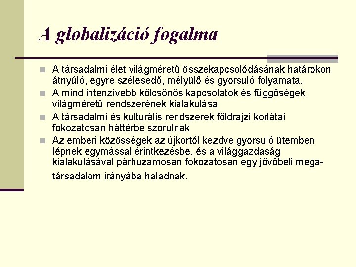 A globalizáció fogalma n A társadalmi élet világméretű összekapcsolódásának határokon átnyúló, egyre szélesedő, mélyülő