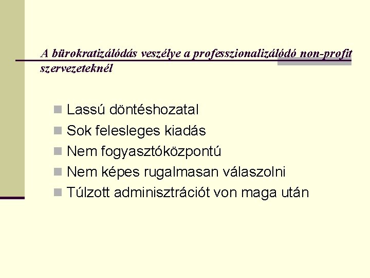 A bürokratizálódás veszélye a professzionalizálódó non-profit szervezeteknél n Lassú döntéshozatal n Sok felesleges kiadás