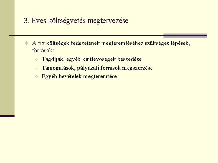 3. Éves költségvetés megtervezése v A fix költségek fedezetének megteremtéséhez szükséges lépések, források: v