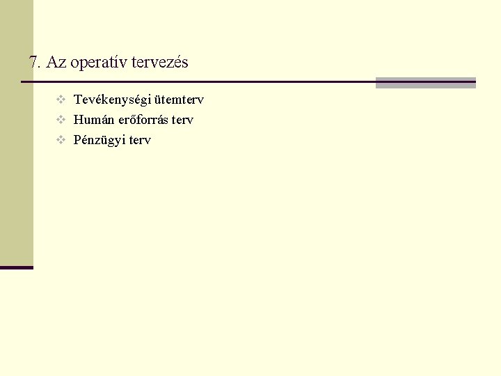 7. Az operatív tervezés v Tevékenységi ütemterv v Humán erőforrás terv v Pénzügyi terv