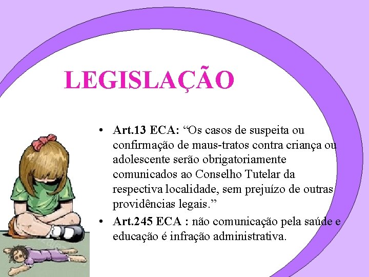 LEGISLAÇÃO • Art. 13 ECA: “Os casos de suspeita ou confirmação de maus-tratos contra